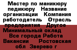 Мастер по маникюру-педикюру › Название организации ­ Компания-работодатель › Отрасль предприятия ­ Другое › Минимальный оклад ­ 1 - Все города Работа » Вакансии   . Ростовская обл.,Зверево г.